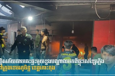 អគ្គិសភ័យឆាបឆេះផ្ទះមួយខ្នងបណ្តាលមកពីផ្ទុះសេខ្សែភ្លើង នៅក្រុងខេមរភូមិន្ទ ខេត្តកោះកុង